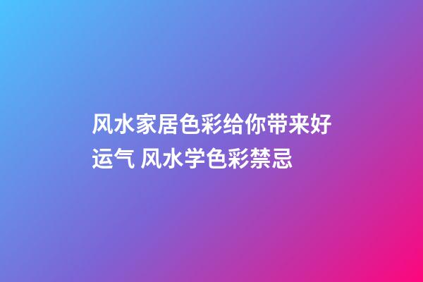 风水家居色彩给你带来好运气 风水学色彩禁忌